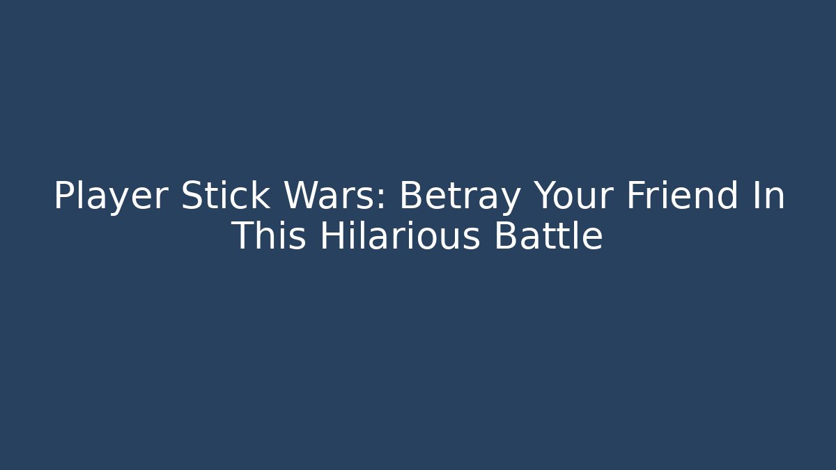 Player Stick Wars: Betray Your Friend In This Hilarious Battle