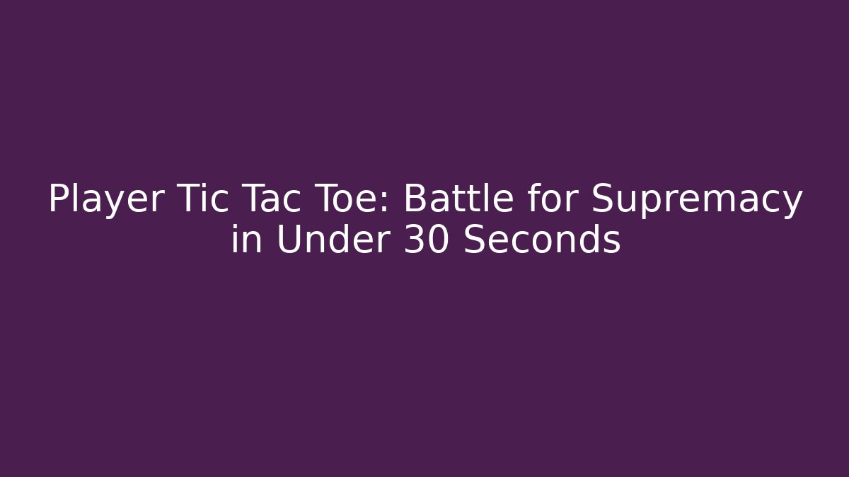 Player Tic Tac Toe: Battle for Supremacy in Under 30 Seconds