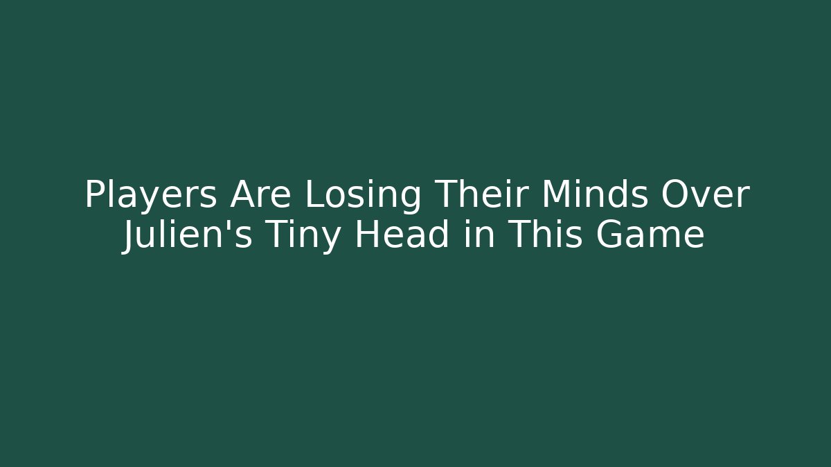 Players Are Losing Their Minds Over Julien's Tiny Head in This Game