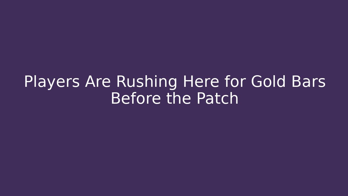 Players Are Rushing Here for Gold Bars Before the Patch