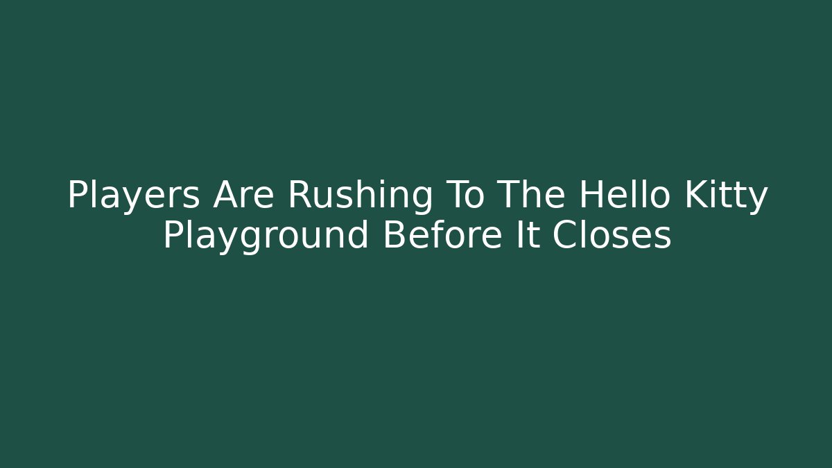 Players Are Rushing To The Hello Kitty Playground Before It Closes