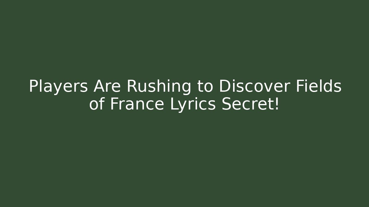 Players Are Rushing to Discover Fields of France Lyrics Secret!