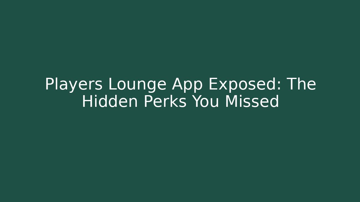 Players Lounge App Exposed: The Hidden Perks You Missed