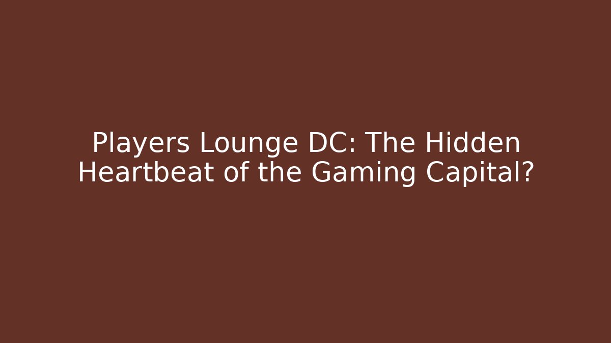 Players Lounge DC: The Hidden Heartbeat of the Gaming Capital?