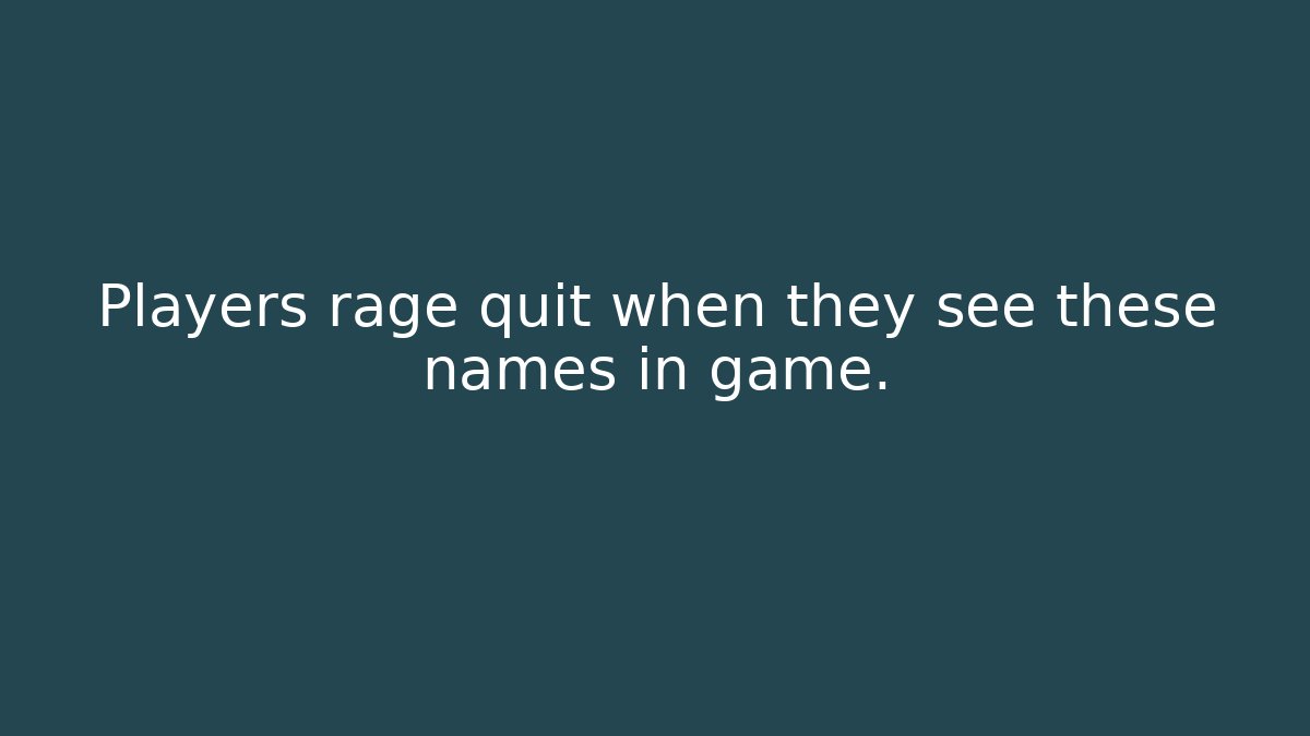 Players rage quit when they see these names in game.