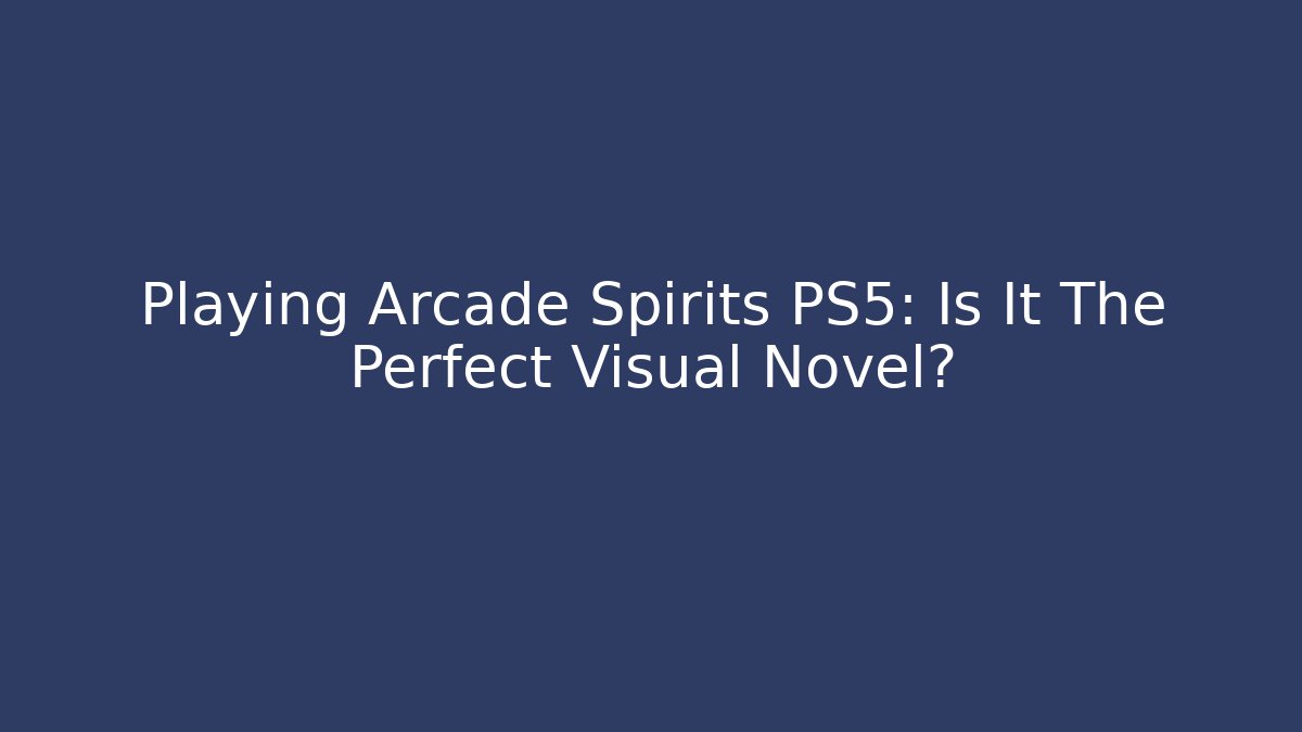 Playing Arcade Spirits PS5: Is It The Perfect Visual Novel?