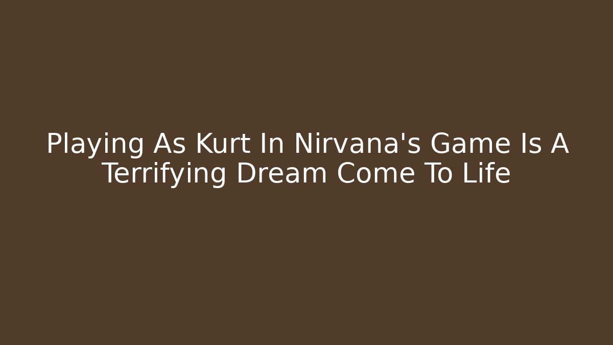 Playing As Kurt In Nirvana's Game Is A Terrifying Dream Come To Life