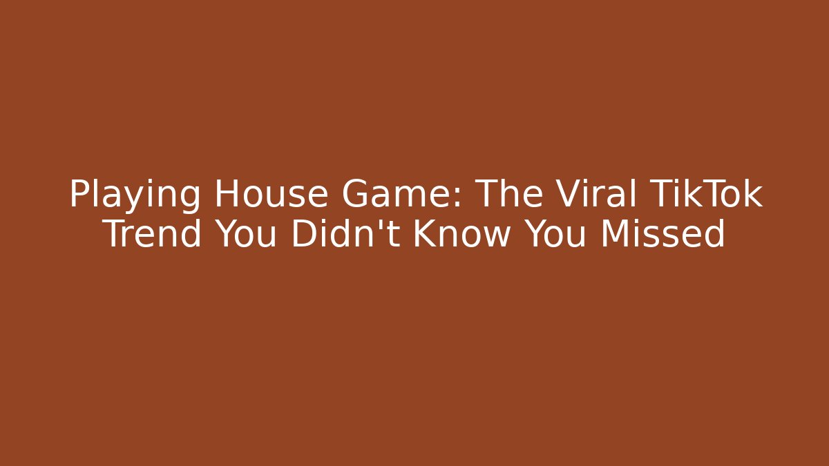 Playing House Game: The Viral TikTok Trend You Didn't Know You Missed - Felix Cat Insurance