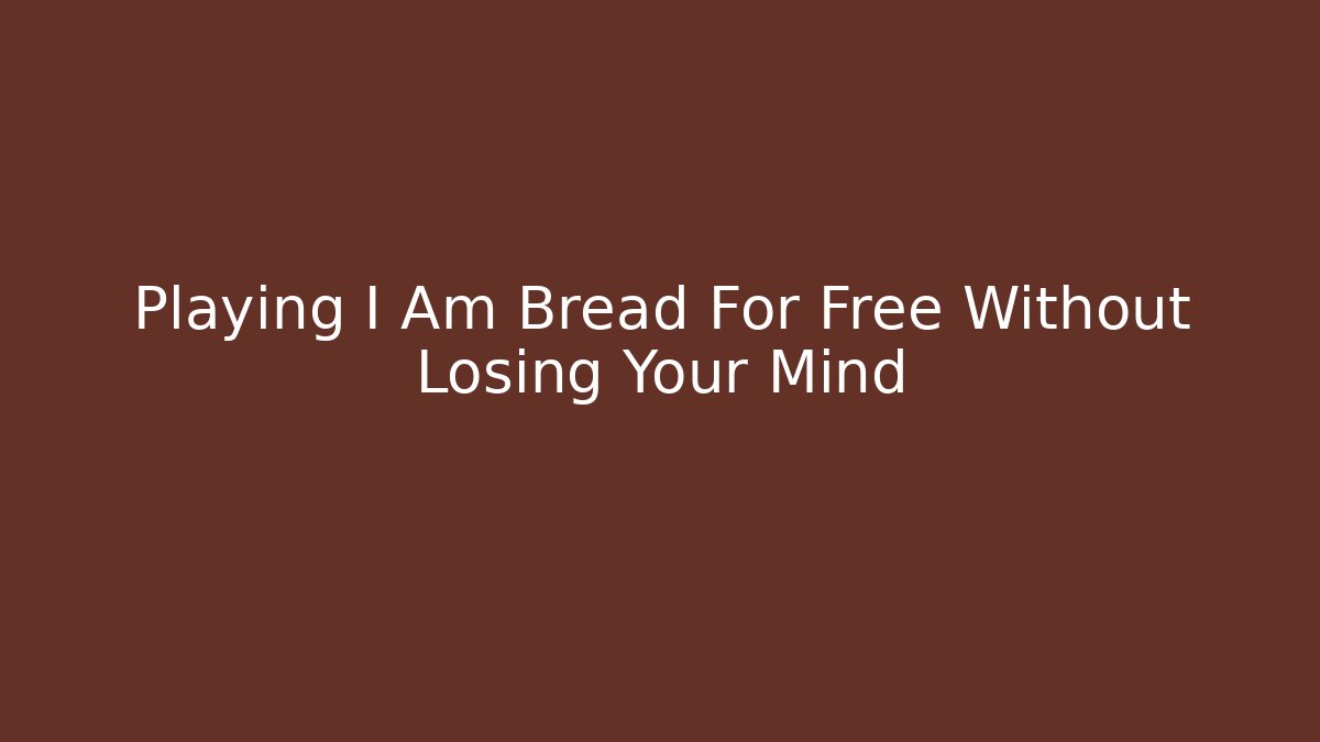 Playing I Am Bread For Free Without Losing Your Mind