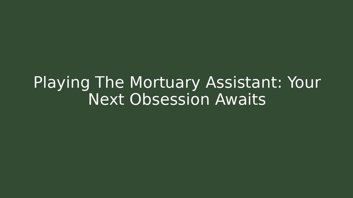 Playing The Mortuary Assistant: Your Next Obsession Awaits