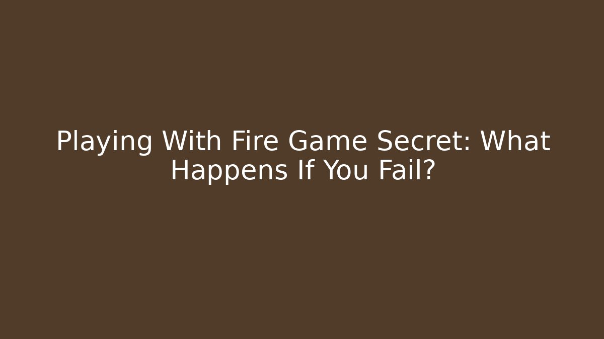 Playing With Fire Game Secret: What Happens If You Fail?