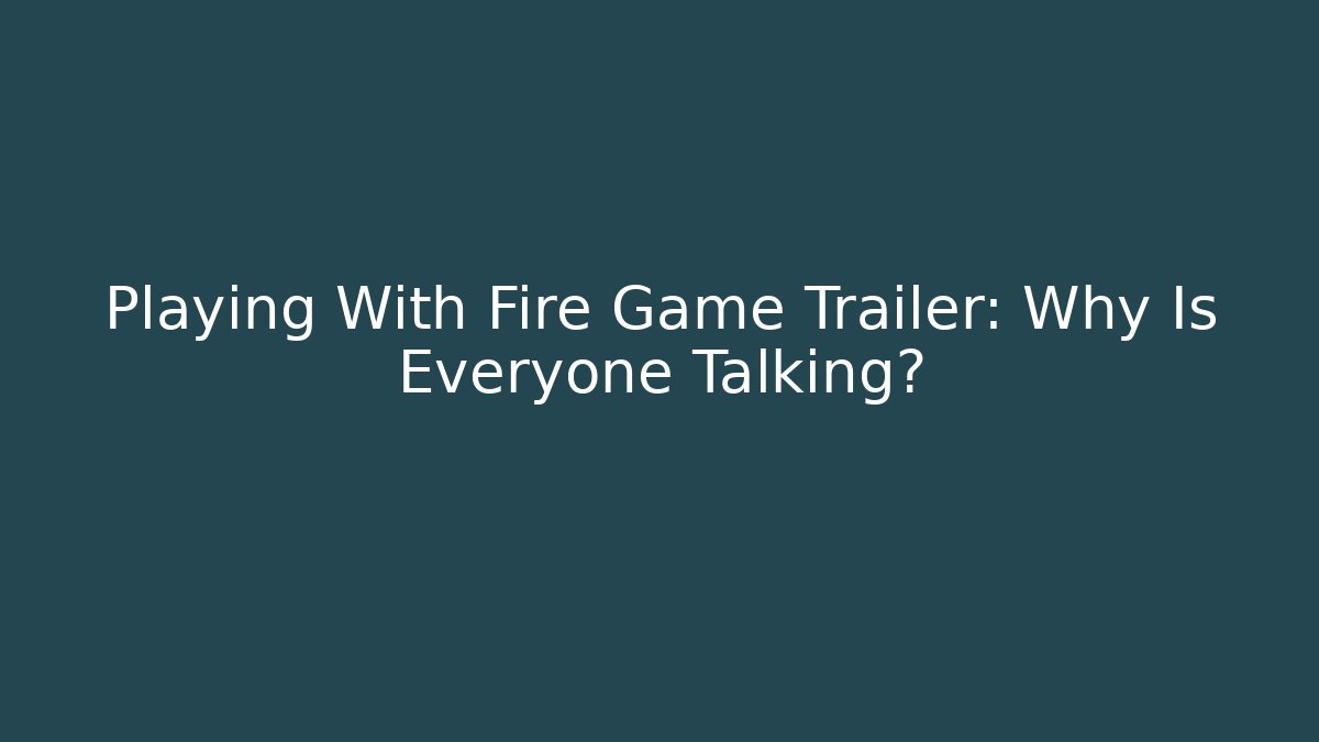 Playing With Fire Game Trailer: Why Is Everyone Talking? - Felix Cat Insurance