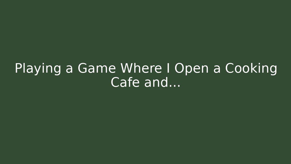 Playing a Game Where I Open a Cooking Cafe and...