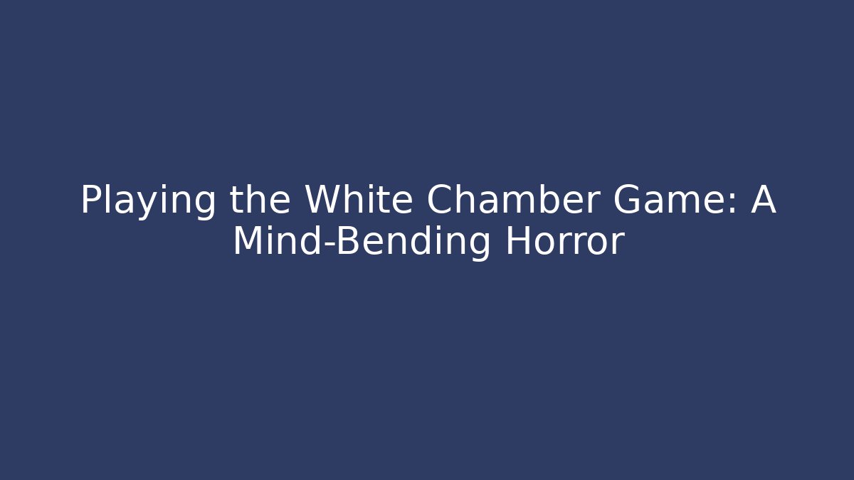 Playing the White Chamber Game: A Mind-Bending Horror - Felix Cat Insurance