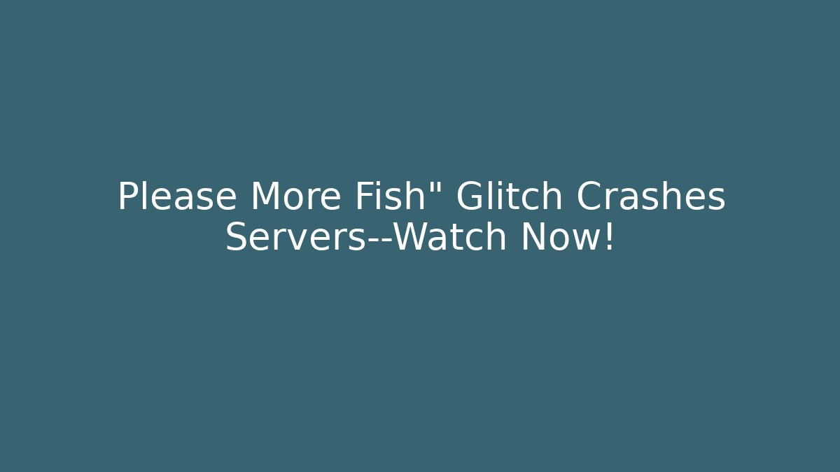 Please More Fish" Glitch Crashes Servers—Watch Now!