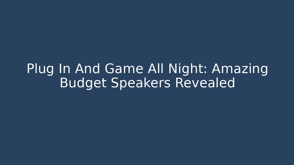 Plug In And Game All Night: Amazing Budget Speakers Revealed