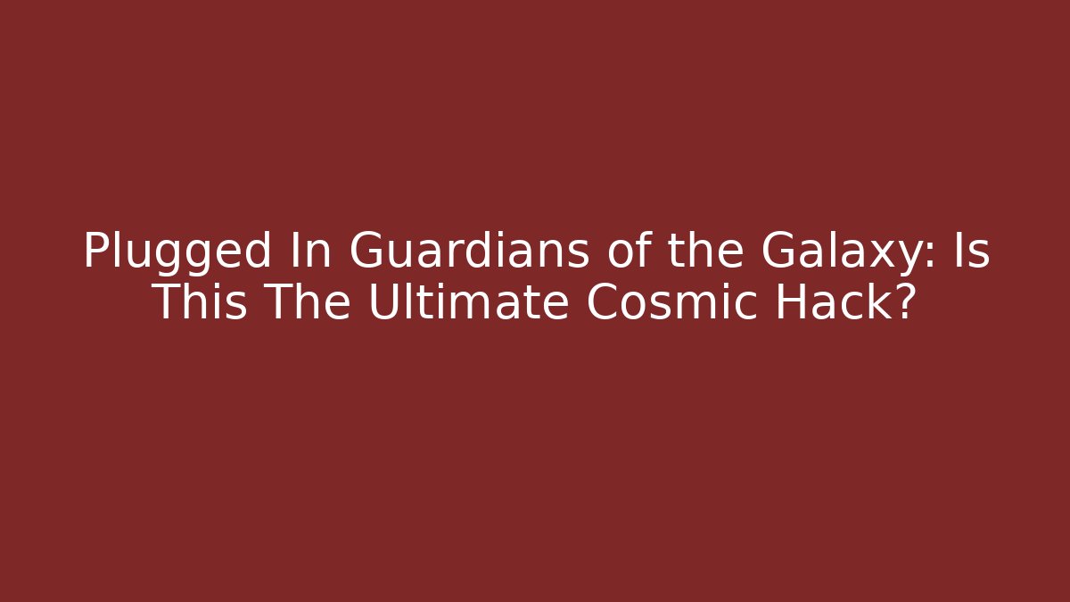 Plugged In Guardians of the Galaxy: Is This The Ultimate Cosmic Hack? - Felix Cat Insurance