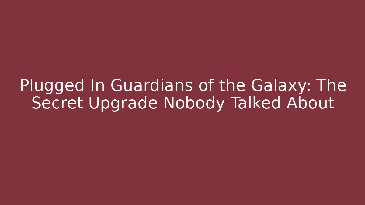 Plugged In Guardians of the Galaxy: The Secret Upgrade Nobody Talked About