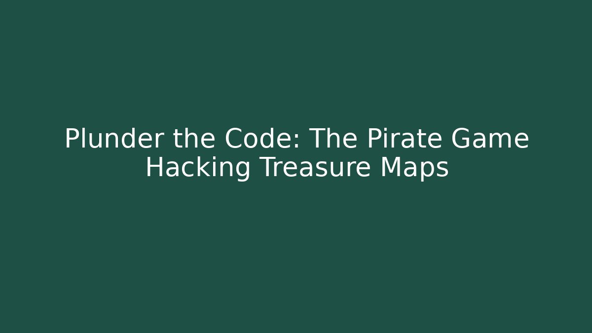 Plunder the Code: The Pirate Game Hacking Treasure Maps