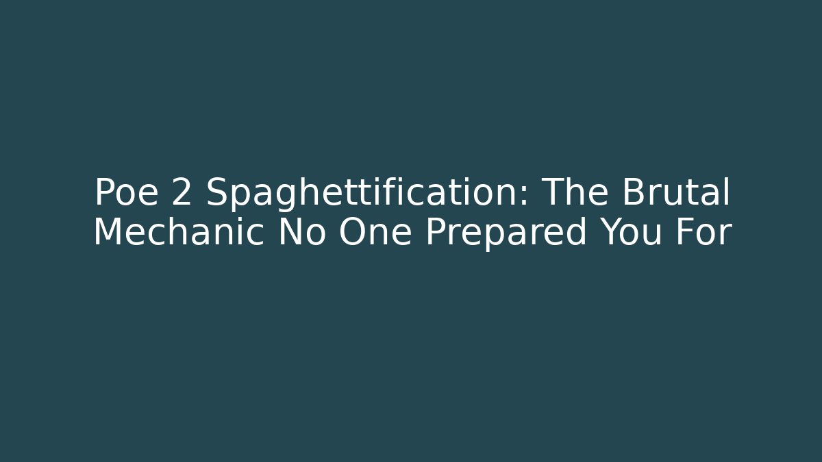 Poe 2 Spaghettification: The Brutal Mechanic No One Prepared You For