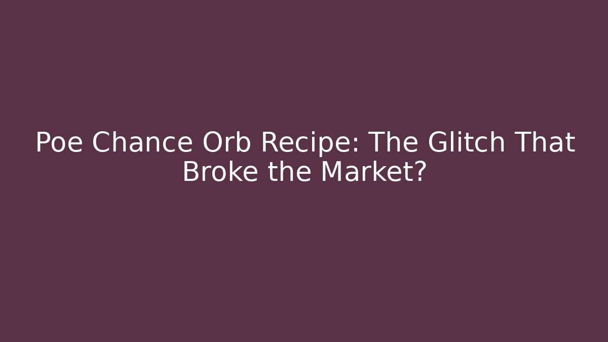 Poe Chance Orb Recipe: The Glitch That Broke the Market?