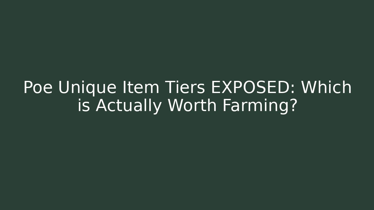 Poe Unique Item Tiers EXPOSED: Which is Actually Worth Farming?