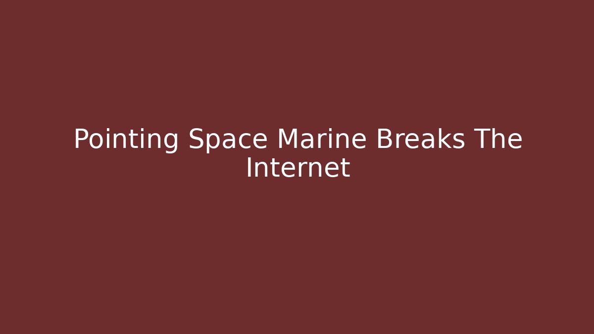 Pointing Space Marine Breaks The Internet