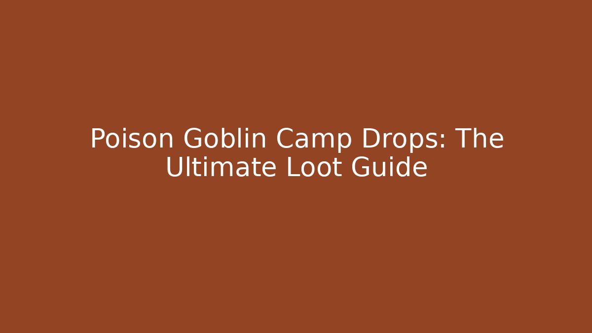 Poison Goblin Camp Drops: The Ultimate Loot Guide