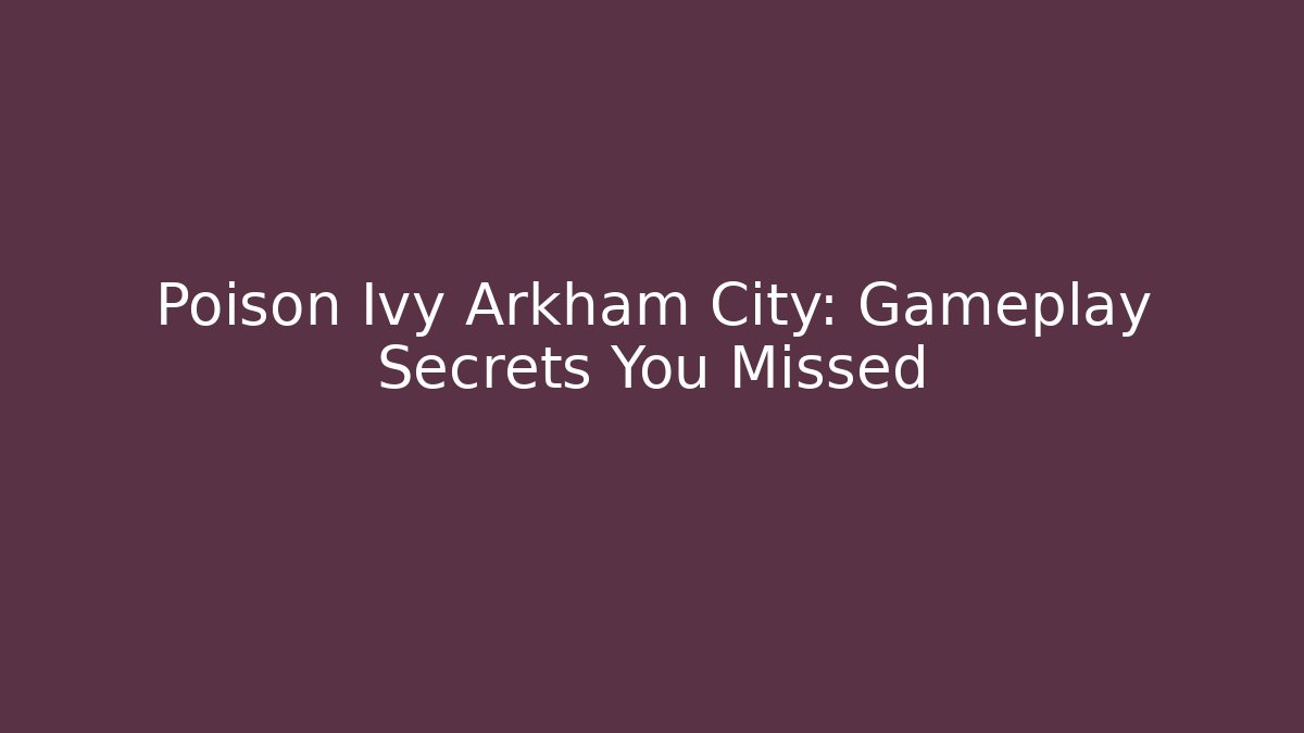 Poison Ivy Arkham City: Gameplay Secrets You Missed