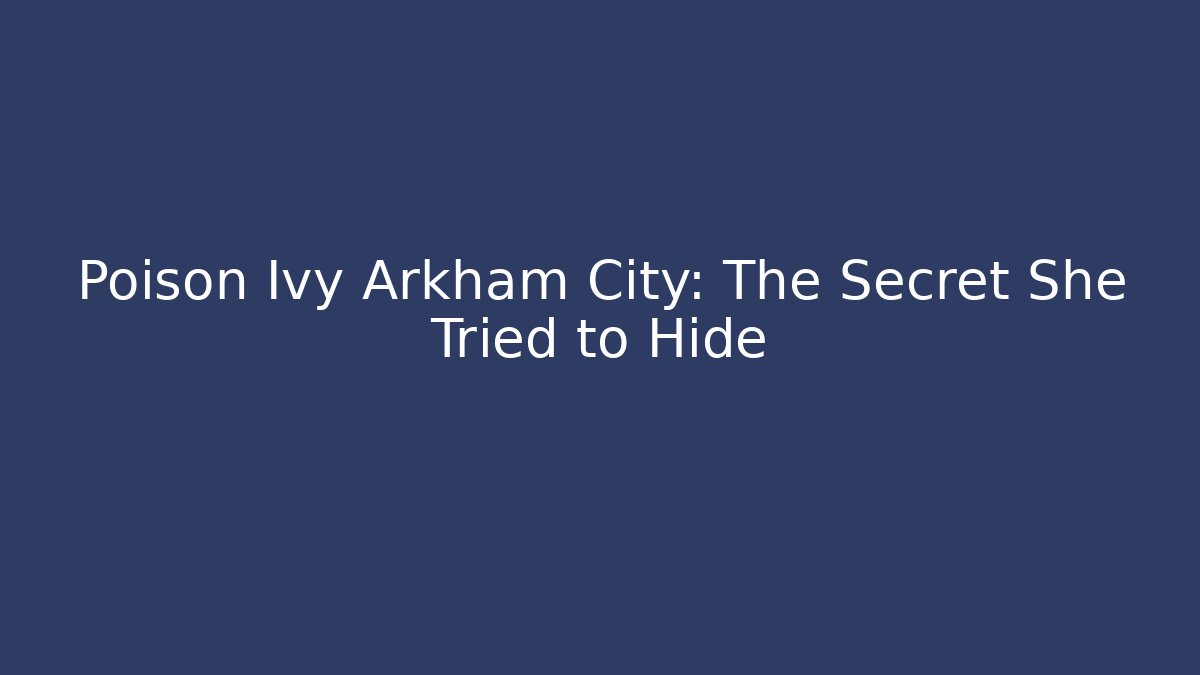 Poison Ivy Arkham City: The Secret She Tried to Hide
