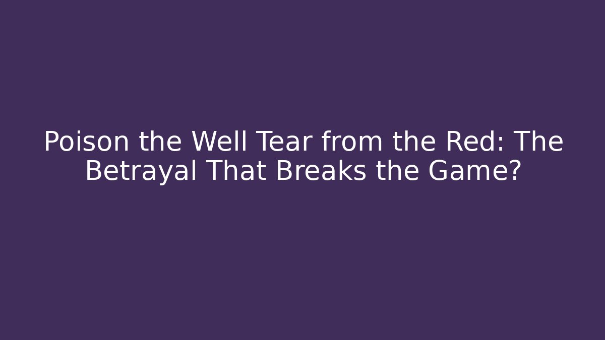 Poison the Well Tear from the Red: The Betrayal That Breaks the Game?