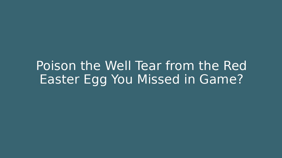 Poison the Well Tear from the Red Easter Egg You Missed in Game?