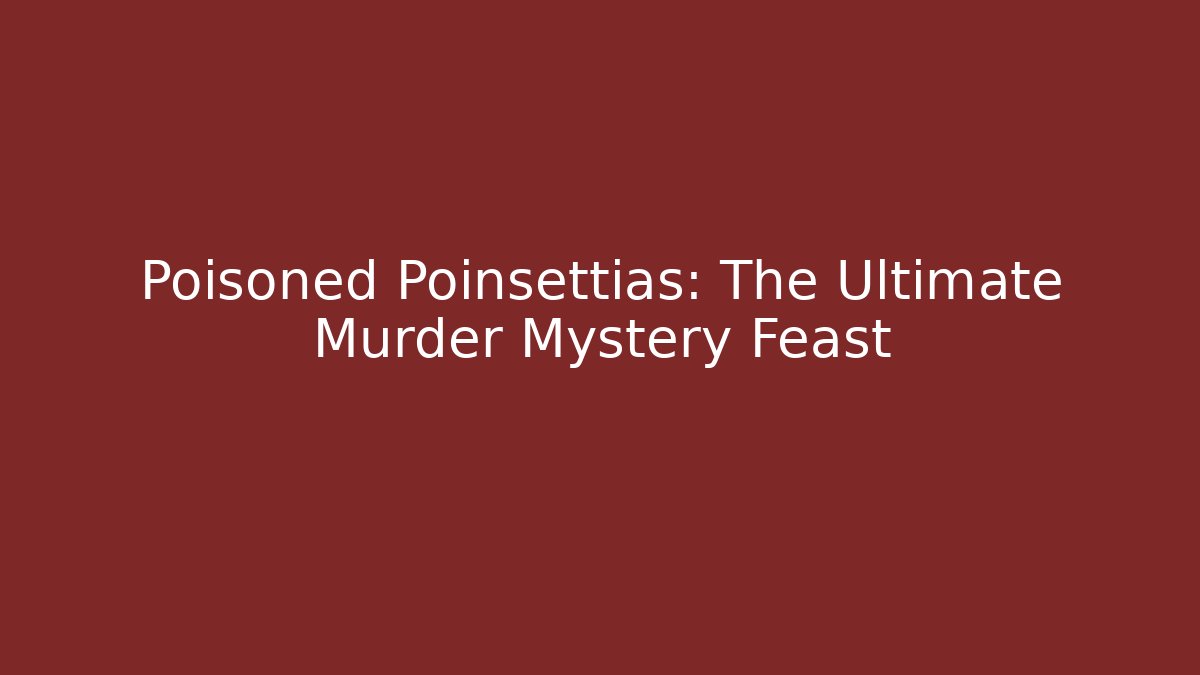 Poisoned Poinsettias: The Ultimate Murder Mystery Feast