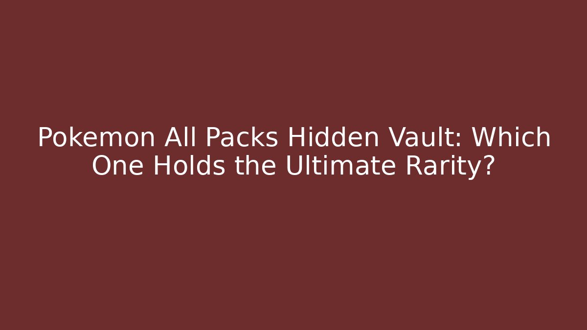 Pokémon All Packs Hidden Vault: Which One Holds the Ultimate Rarity?