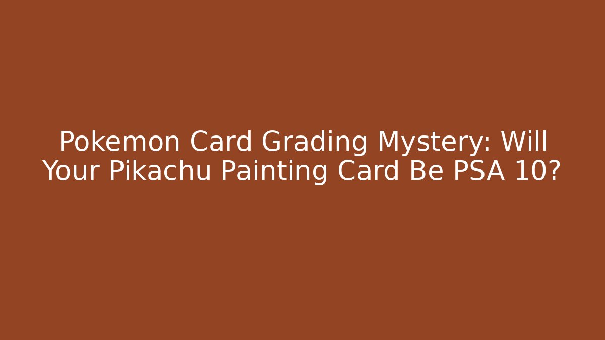 Pokémon Card Grading Mystery: Will Your Pikachu Painting Card Be PSA 10?