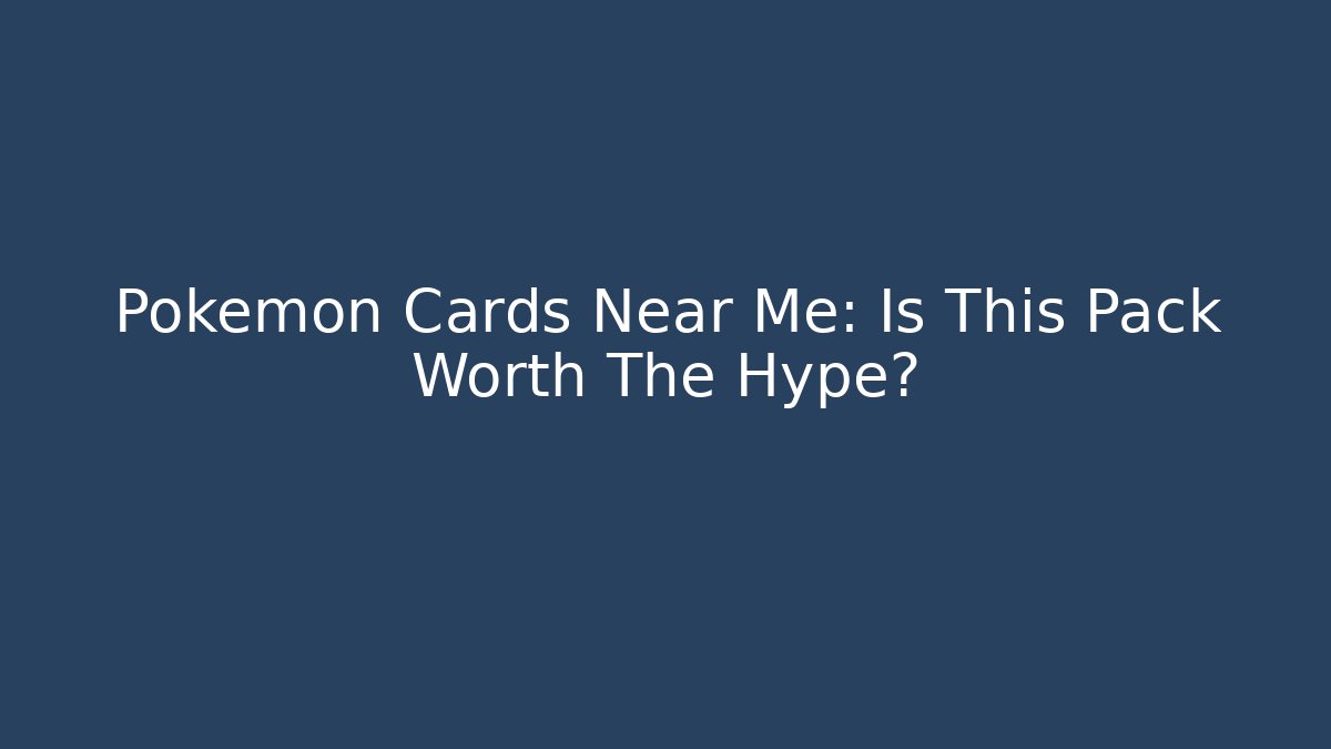 Pokémon Cards Near Me: Is This Pack Worth The Hype?