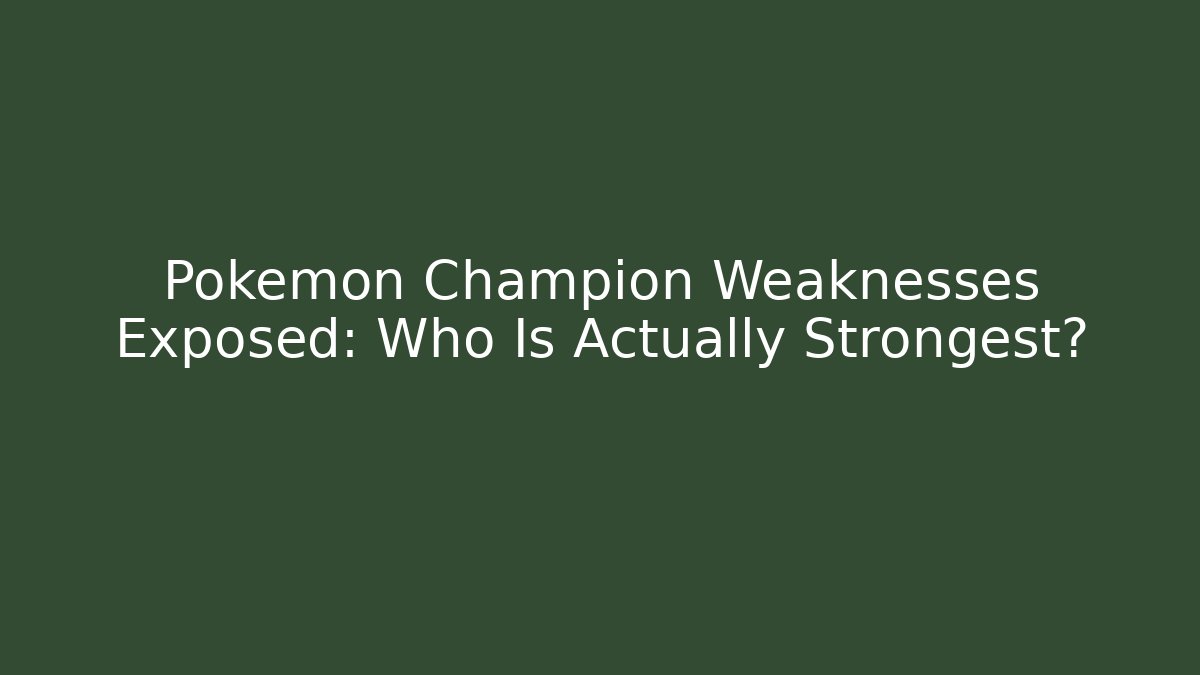 Pokémon Champion Weaknesses Exposed: Who Is Actually Strongest?
