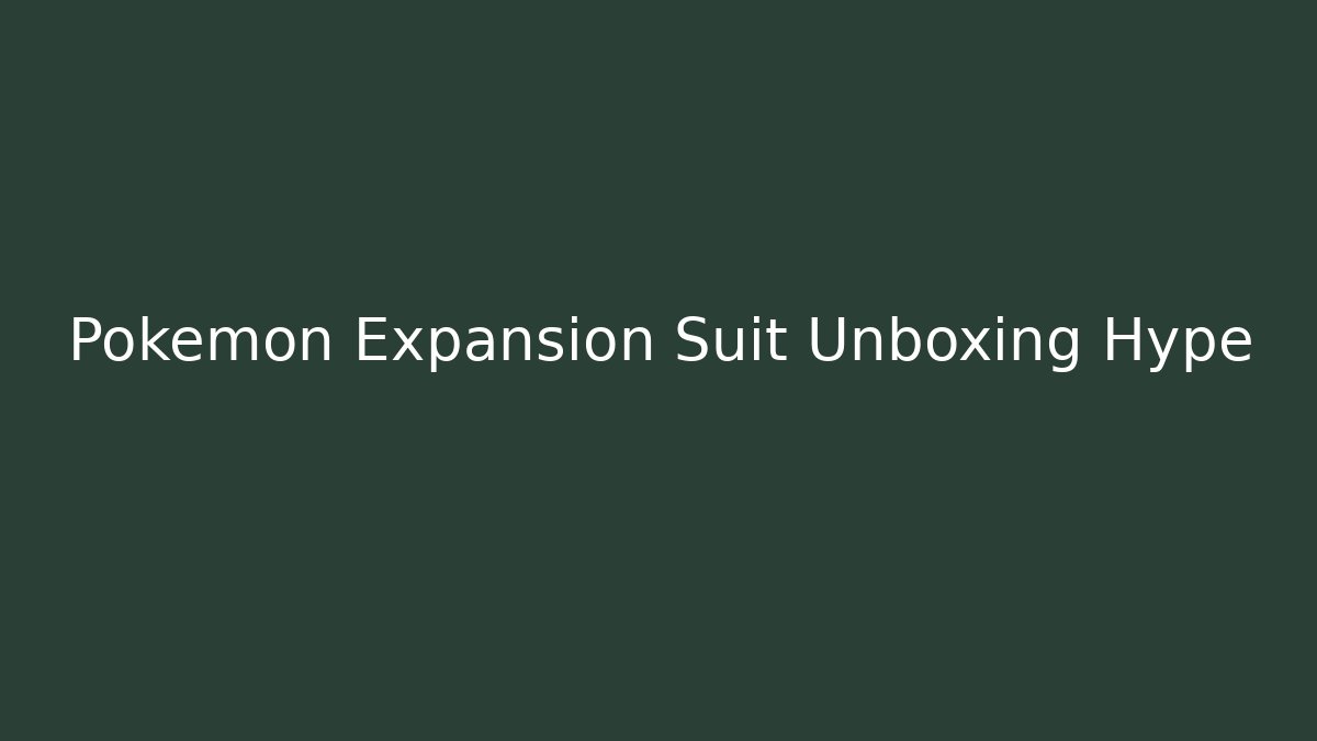 Pokémon Expansion Suit Unboxing Hype