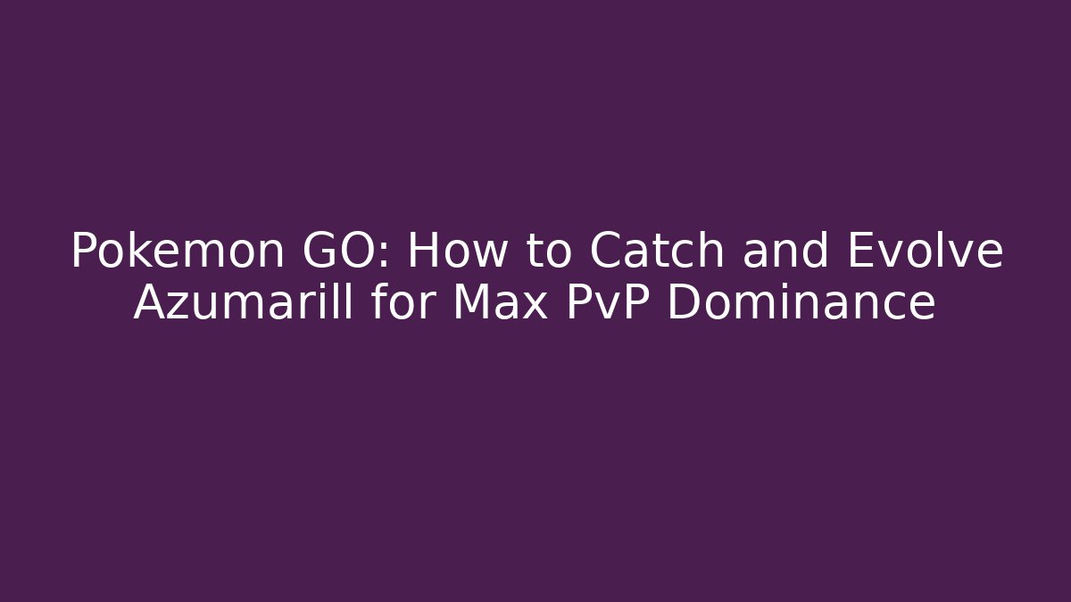 Pokémon GO: How to Catch and Evolve Azumarill for Max PvP Dominance