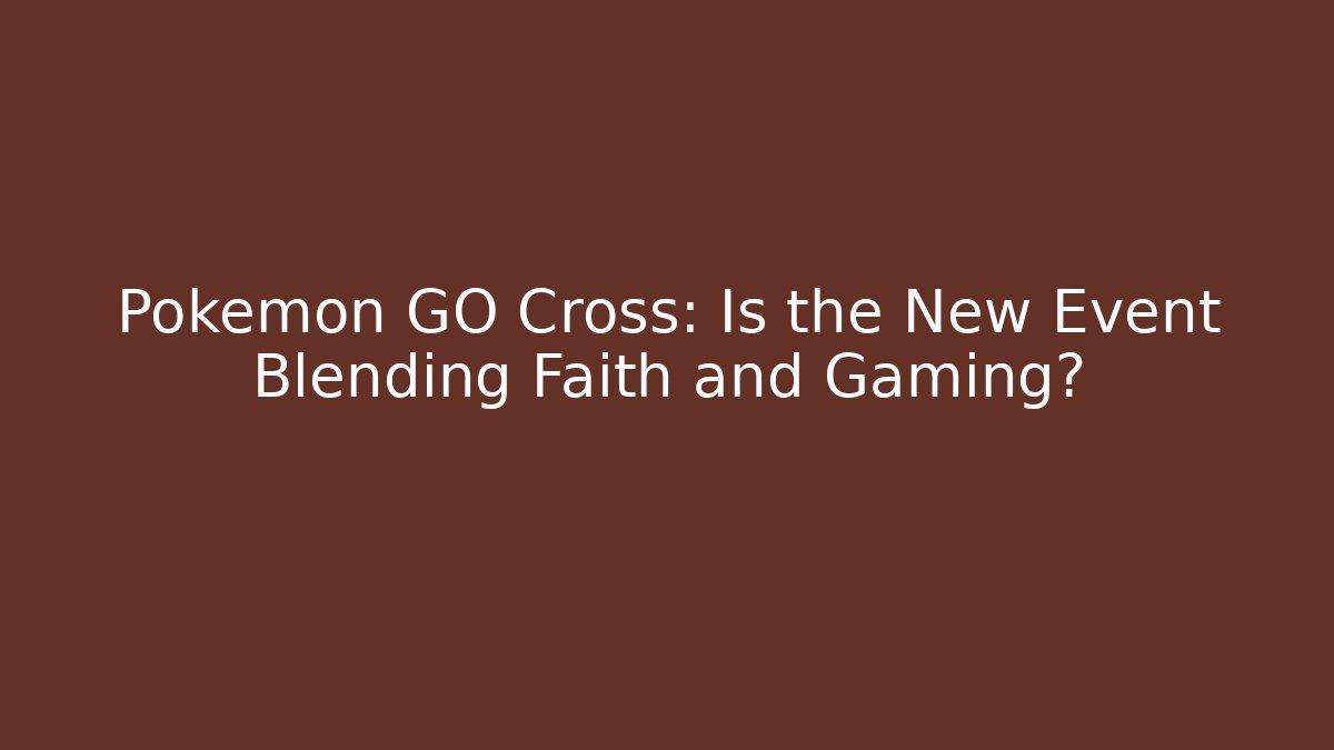 Pokémon GO Cross: Is the New Event Blending Faith and Gaming?