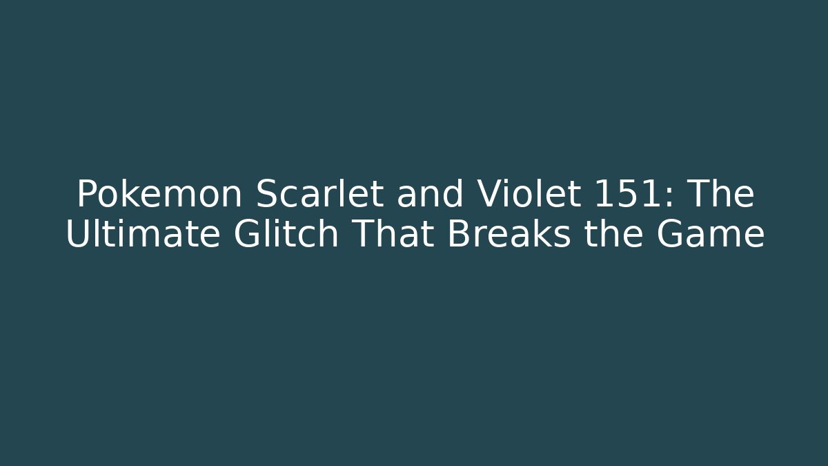 Pokémon Scarlet and Violet 151: The Ultimate Glitch That Breaks the Game