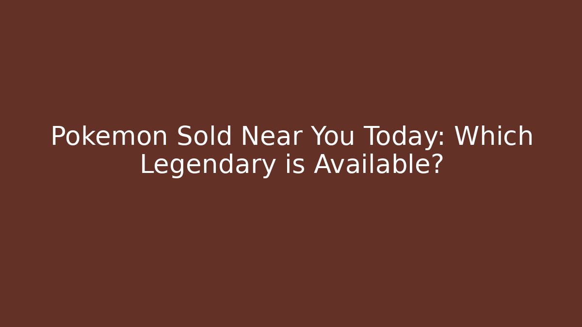 Pokémon Sold Near You Today: Which Legendary is Available?