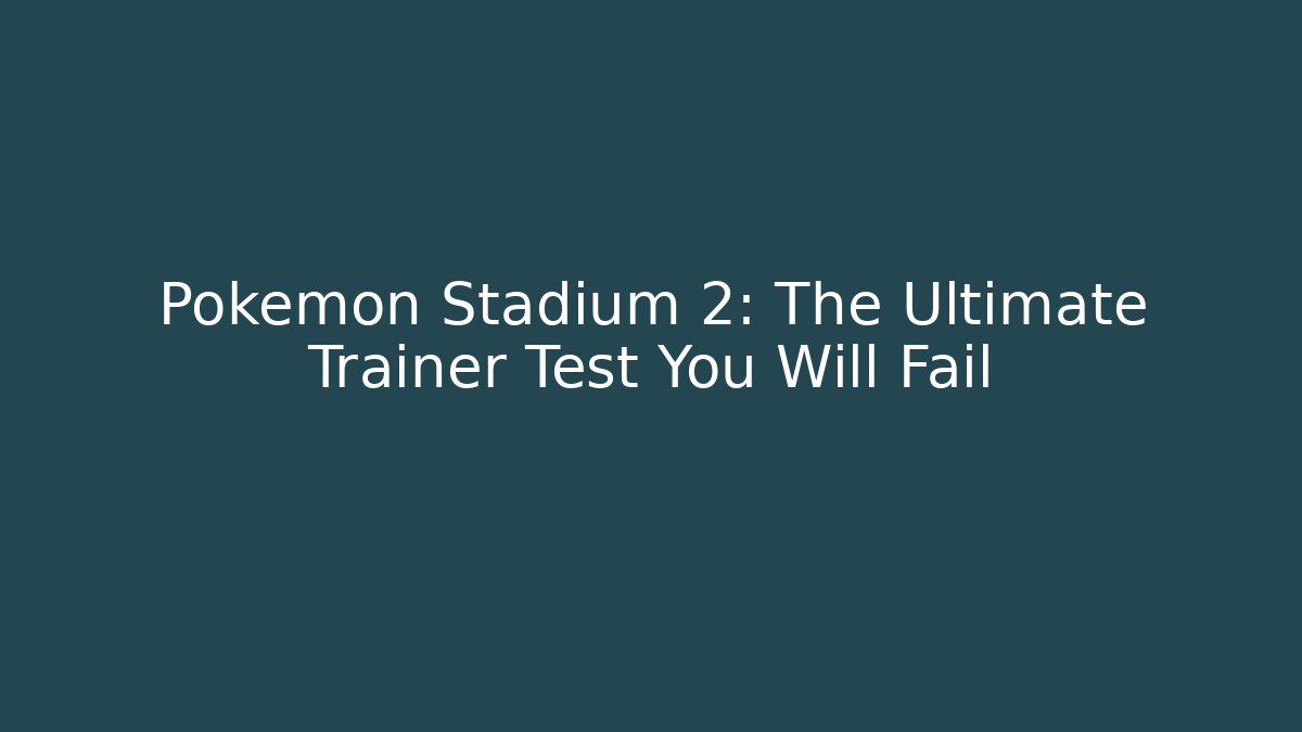 Pokémon Stadium 2: The Ultimate Trainer Test You Will Fail