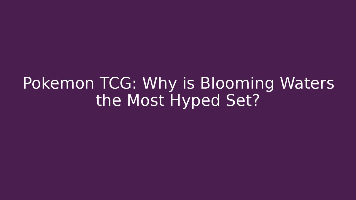 Pokémon TCG: Why is Blooming Waters the Most Hyped Set?