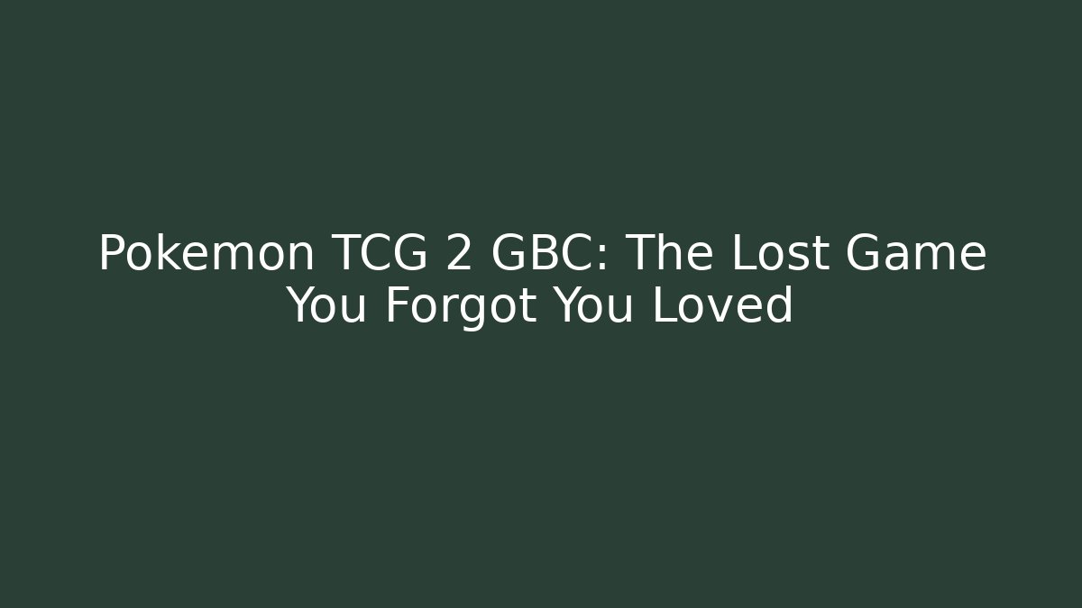 Pokémon TCG 2 GBC: The Lost Game You Forgot You Loved
