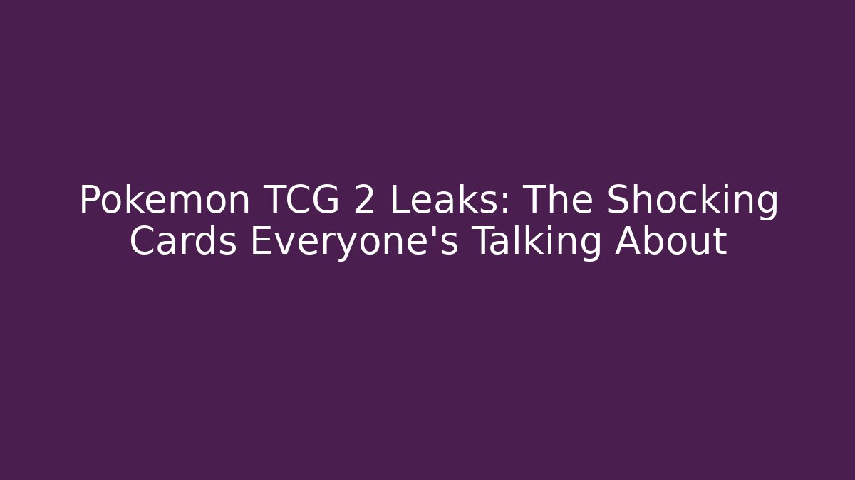 Pokémon TCG 2 Leaks: The Shocking Cards Everyone’s Talking About
