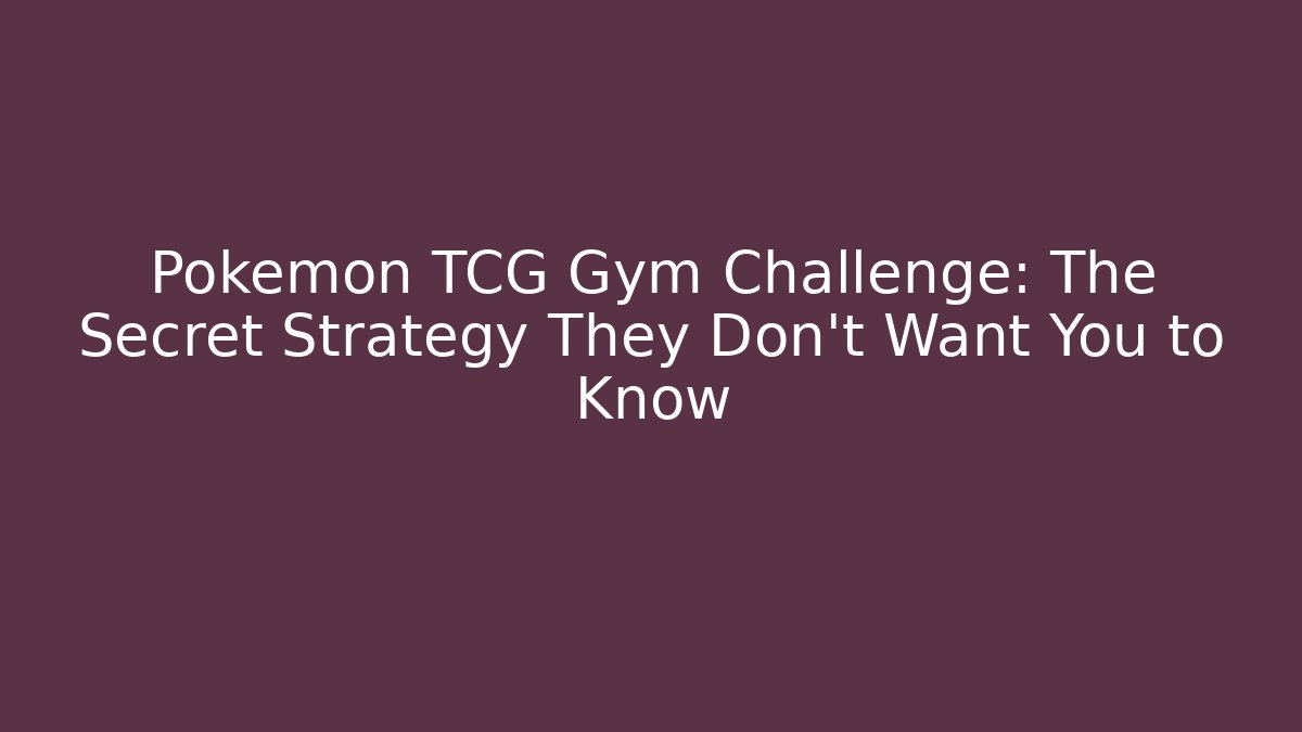 Pokémon TCG Gym Challenge: The Secret Strategy They Don’t Want You to Know