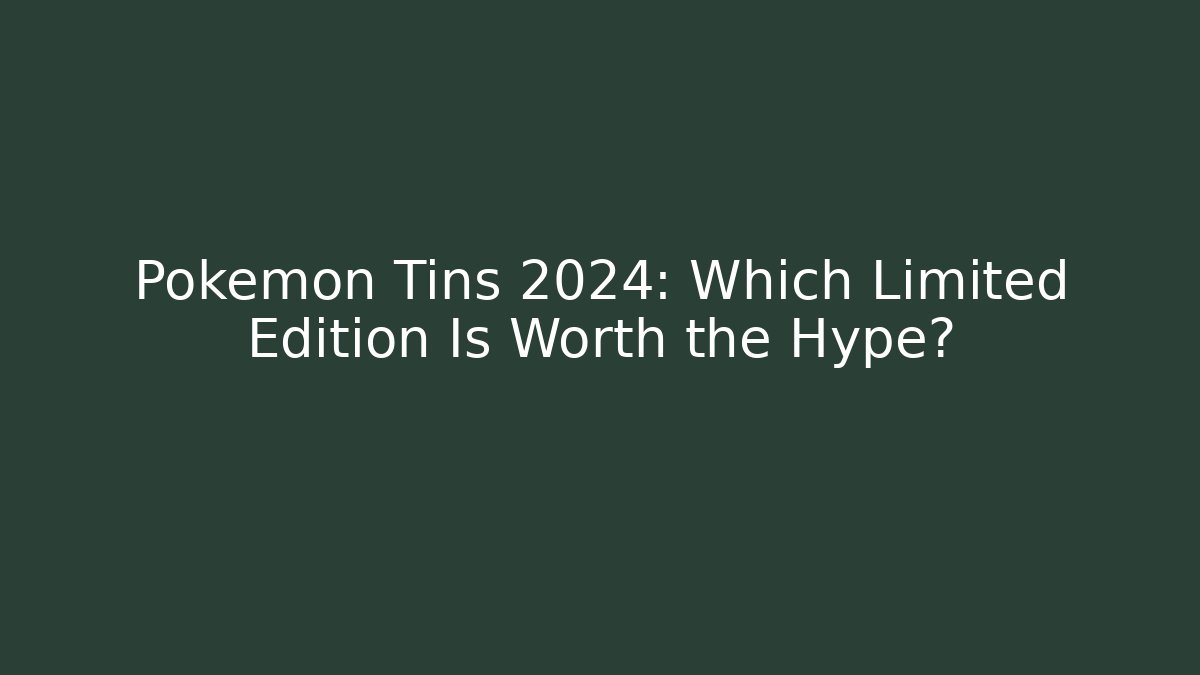 Pokémon Tins 2024: Which Limited Edition Is Worth the Hype?