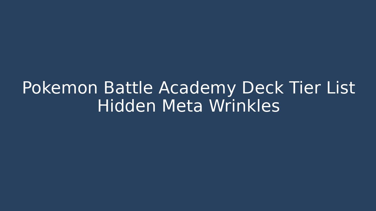 Pokemon Battle Academy Deck Tier List Hidden Meta Wrinkles