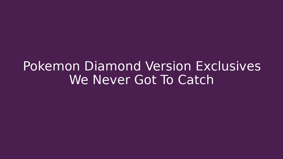 Pokemon Diamond Version Exclusives We Never Got To Catch